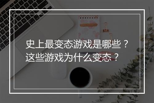 史上最变态游戏是哪些?这些游戏为什么变态?