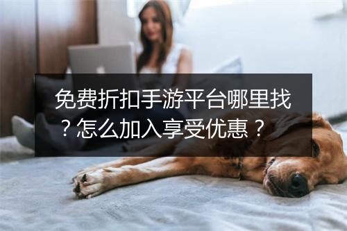 免费折扣手游平台哪里找?怎么加入享受优惠?
