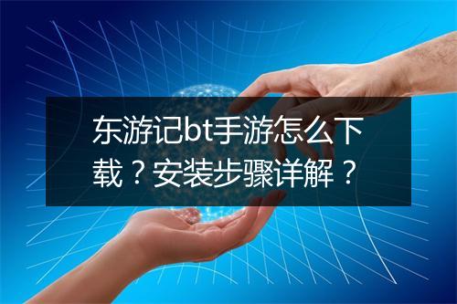 东游记bt手游怎么下载？安装步骤详解？
