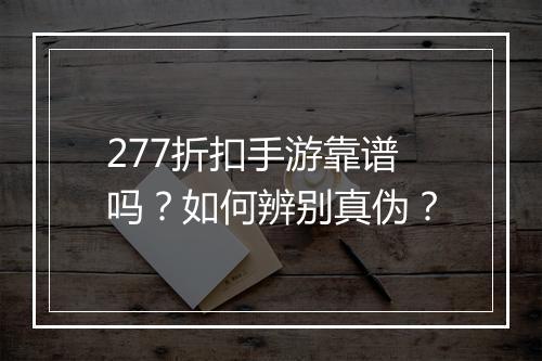 277折扣手游靠谱吗?如何辨别真伪?