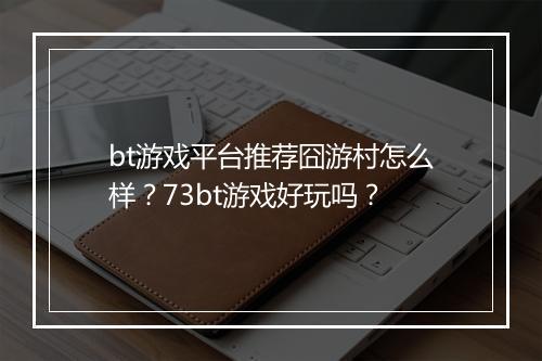 bt游戏平台推荐囧游村怎么样？73bt游戏好玩吗？
