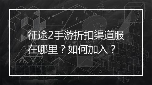 征途2手游折扣渠道服在哪里?如何加入?