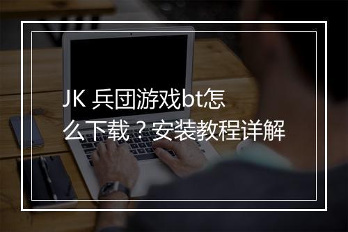 JK 兵団游戏bt怎么下载？安装教程详解