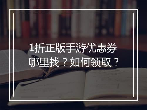1折正版手游优惠券哪里找？如何领取？
