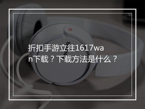 折扣手游立往1617wan下载?下载方法是什么?