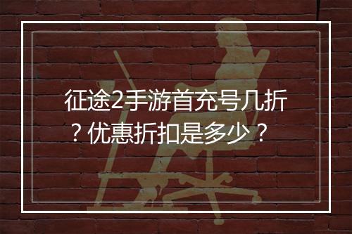 征途2手游首充号几折？优惠折扣是多少？
