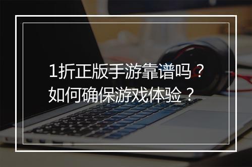 1折正版手游靠谱吗？如何确保游戏体验？