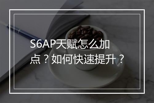 S6AP天赋怎么加点？如何快速提升？