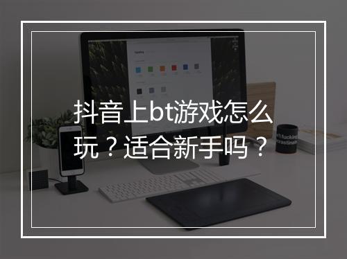 抖音上bt游戏怎么玩？适合新手吗？