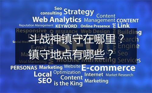 斗战神镇守在哪里？镇守地点有哪些？