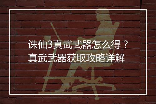 诛仙3真武武器怎么得？真武武器获取攻略详解