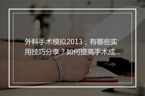 外科手术模拟2013，有哪些实用技巧分享？如何提高手术成功率？