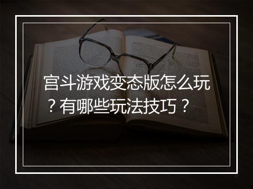 宫斗游戏变态版怎么玩？有哪些玩法技巧？