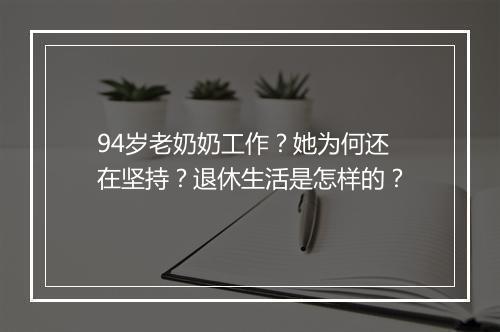 94岁老奶奶工作？她为何还在坚持？退休生活是怎样的？