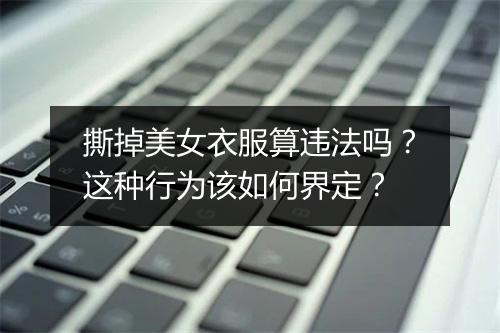 撕掉美女衣服算违法吗？这种行为该如何界定？