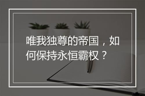 唯我独尊的帝国,如何保持永恒霸权?
