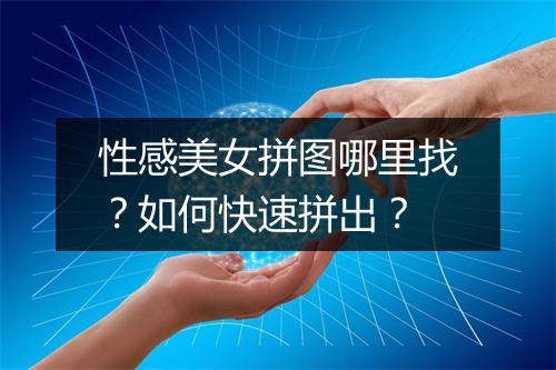 性感美女拼图哪里找？如何快速拼出？