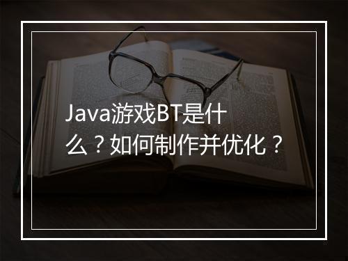 Java游戏BT是什么？如何制作并优化？