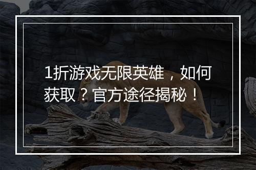 1折游戏无限英雄，如何获取？官方途径揭秘！