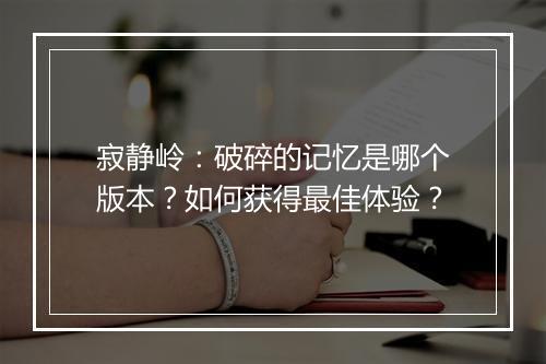 寂静岭:破碎的记忆是哪个版本?如何获得最佳体验?