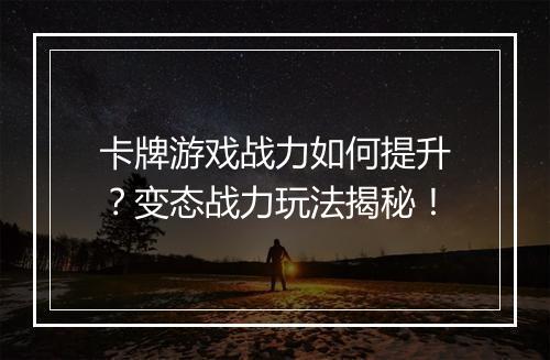 卡牌游戏战力如何提升？变态战力玩法揭秘！