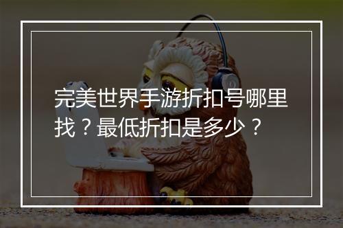 完美世界手游折扣号哪里找？最低折扣是多少？