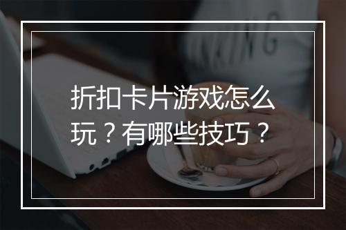 折扣卡片游戏怎么玩？有哪些技巧？