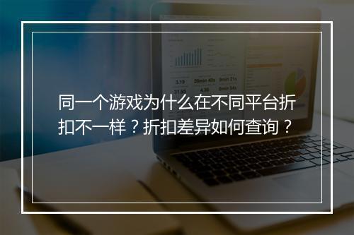 同一个游戏为什么在不同平台折扣不一样？折扣差异如何查询？