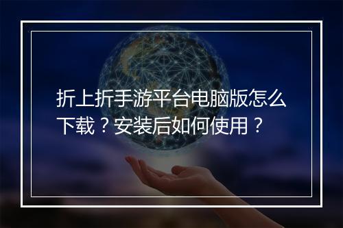 折上折手游平台电脑版怎么下载？安装后如何使用？