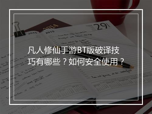 凡人修仙手游BT版破译技巧有哪些?如何安全使用?