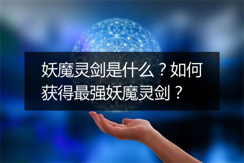 妖魔灵剑是什么？如何获得最强妖魔灵剑？