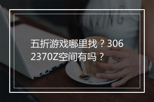 五折游戏哪里找？3062370Z空间有吗？