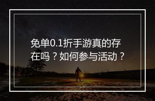 免单0.1折手游真的存在吗？如何参与活动？
