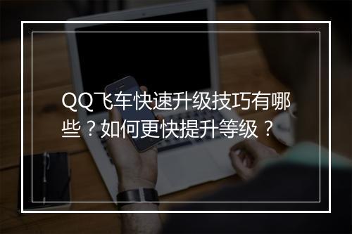 QQ飞车快速升级技巧有哪些?如何更快提升等级?