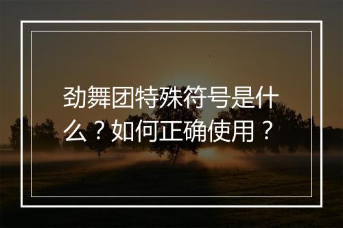 劲舞团特殊符号是什么？如何正确使用？