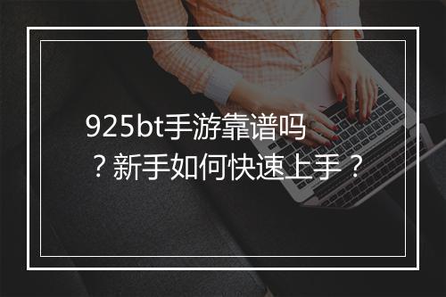 925bt手游靠谱吗?新手如何快速上手?
