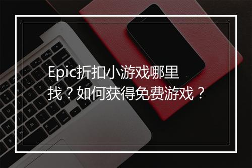 Epic折扣小游戏哪里找？如何获得免费游戏？