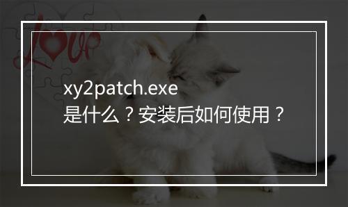 xy2patch.exe是什么?安装后如何使用?
