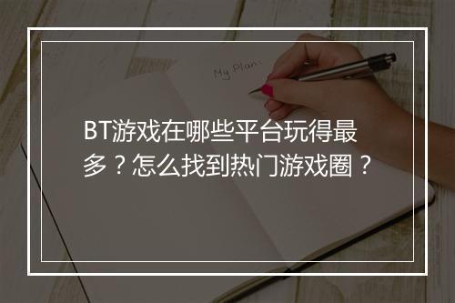 BT游戏在哪些平台玩得最多?怎么找到热门游戏圈?