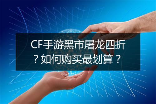 CF手游黑市屠龙四折？如何购买最划算？