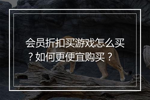 会员折扣买游戏怎么买？如何更便宜购买？