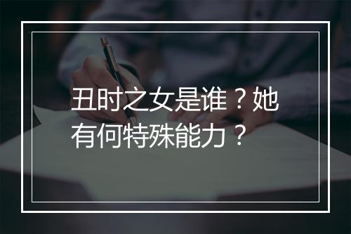 丑时之女是谁？她有何特殊能力？