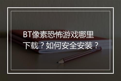 BT像素恐怖游戏哪里下载？如何安全安装？