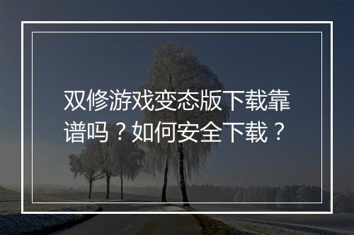 双修游戏变态版下载靠谱吗？如何安全下载？