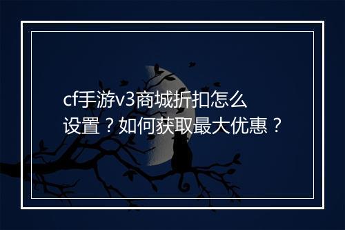 cf手游v3商城折扣怎么设置？如何获取最大优惠？
