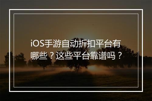 iOS手游自动折扣平台有哪些?这些平台靠谱吗?