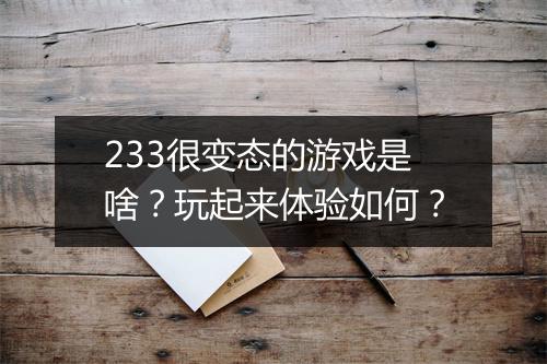 233很变态的游戏是啥？玩起来体验如何？