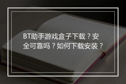BT助手游戏盒子下载？安全可靠吗？如何下载安装？