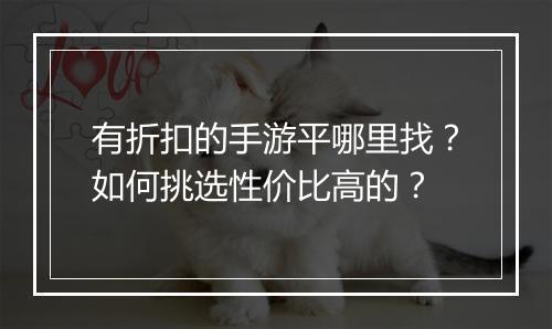 有折扣的手游平哪里找?如何挑选性价比高的?