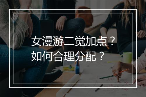 女漫游二觉加点？如何合理分配？
